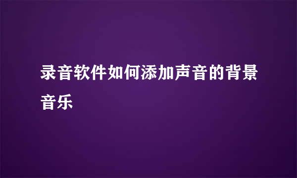 录音软件如何添加声音的背景音乐