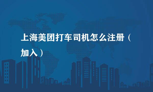 上海美团打车司机怎么注册（加入）