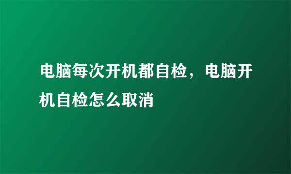 电脑每次开机都自检，电脑开机自检怎么取消