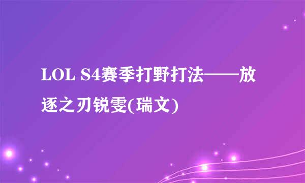 LOL S4赛季打野打法——放逐之刃锐雯(瑞文)