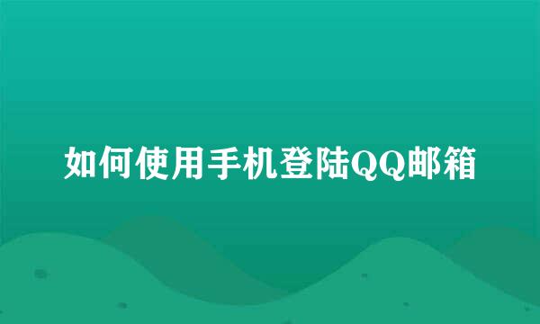 如何使用手机登陆QQ邮箱