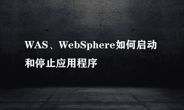 WAS、WebSphere如何启动和停止应用程序
