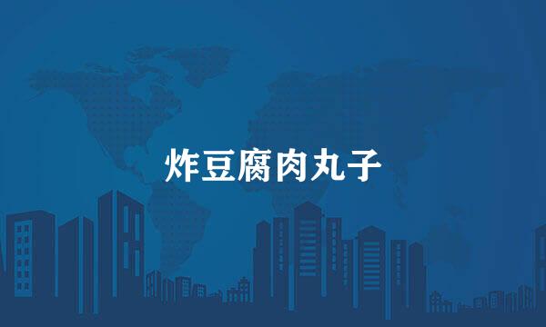 炸豆腐肉丸子