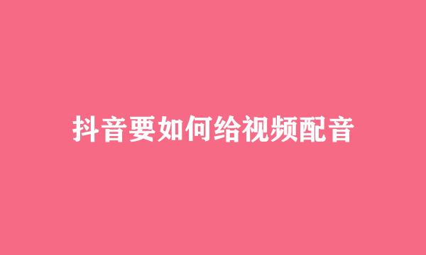 抖音要如何给视频配音