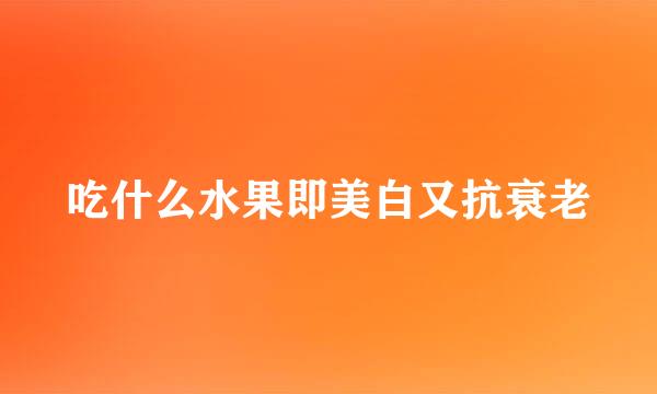 吃什么水果即美白又抗衰老