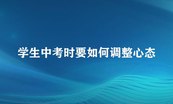 学生中考时要如何调整心态
