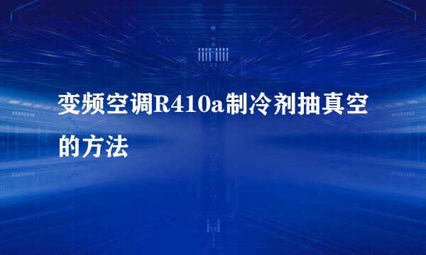 变频空调R410a制冷剂抽真空的方法