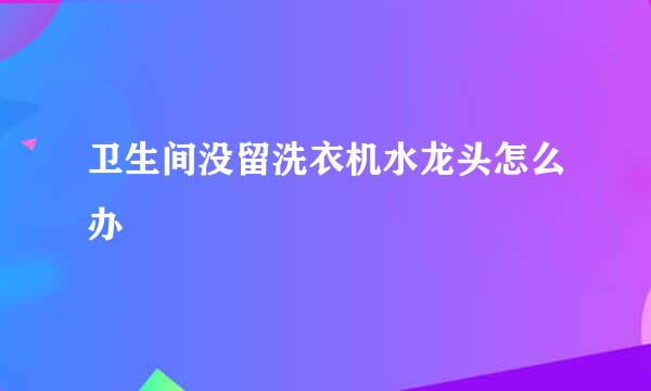 卫生间没留洗衣机水龙头怎么办