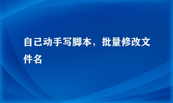 自己动手写脚本，批量修改文件名