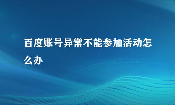 百度账号异常不能参加活动怎么办