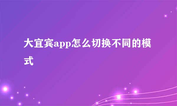 大宜宾app怎么切换不同的模式