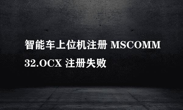智能车上位机注册 MSCOMM32.OCX 注册失败