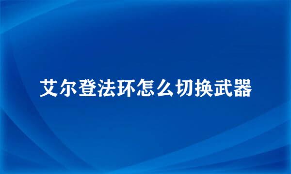 艾尔登法环怎么切换武器