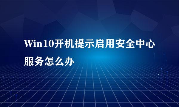 Win10开机提示启用安全中心服务怎么办