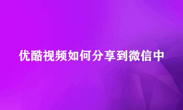 优酷视频如何分享到微信中