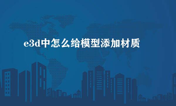 e3d中怎么给模型添加材质