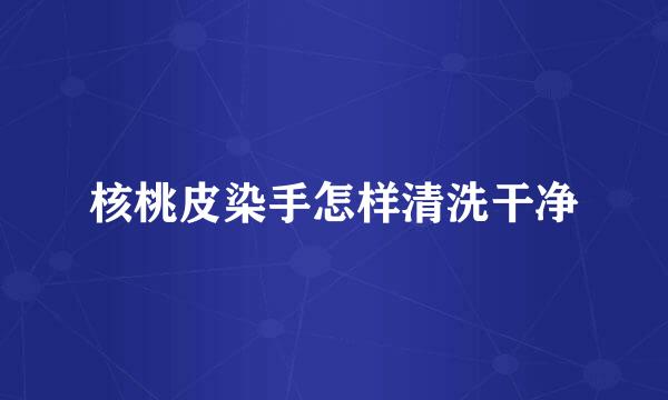 核桃皮染手怎样清洗干净