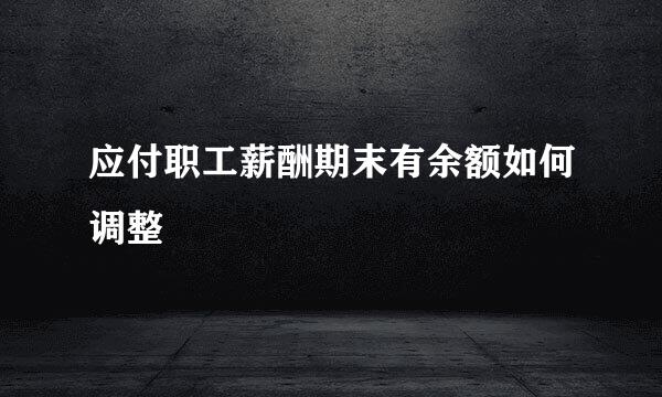 应付职工薪酬期末有余额如何调整