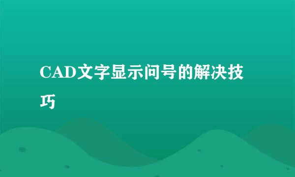 CAD文字显示问号的解决技巧