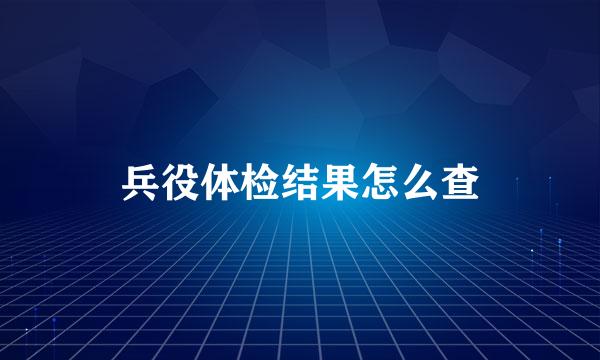 兵役体检结果怎么查