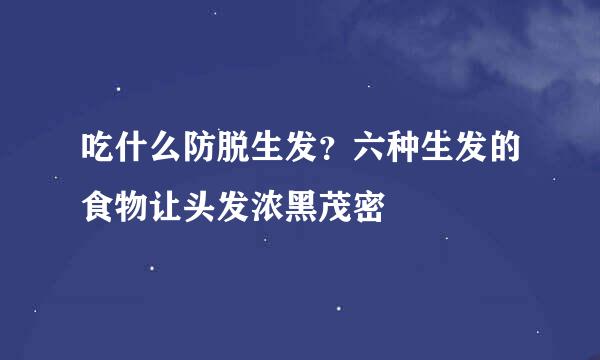 吃什么防脱生发？六种生发的食物让头发浓黑茂密