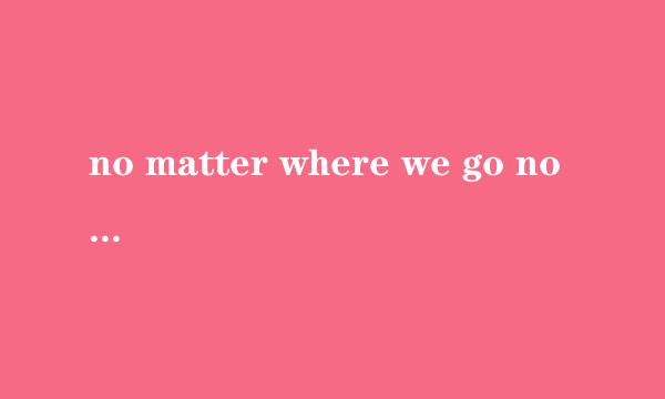 no matter where we go no matter who you are是哪首歌