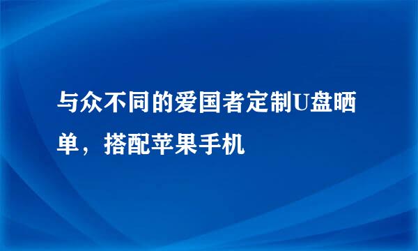 与众不同的爱国者定制U盘晒单，搭配苹果手机