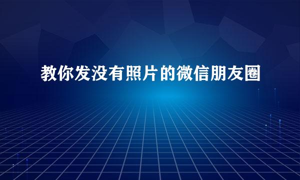 教你发没有照片的微信朋友圈