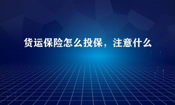 货运保险怎么投保，注意什么