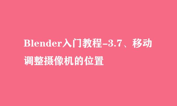 Blender入门教程-3.7、移动调整摄像机的位置