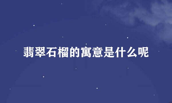 翡翠石榴的寓意是什么呢