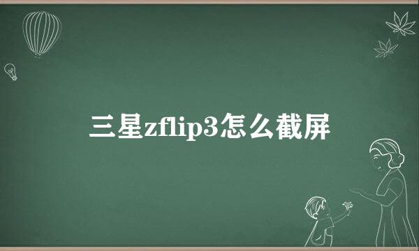 三星zflip3怎么截屏