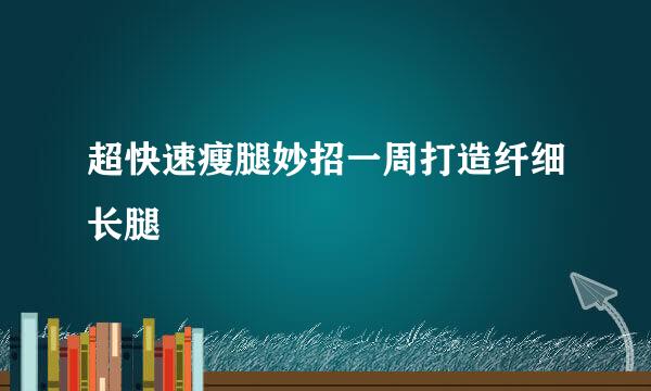 超快速瘦腿妙招一周打造纤细长腿