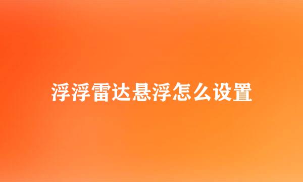 浮浮雷达悬浮怎么设置