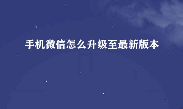 手机微信怎么升级至最新版本