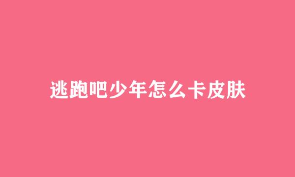逃跑吧少年怎么卡皮肤