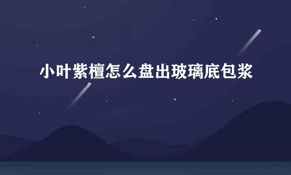 小叶紫檀怎么盘出玻璃底包浆