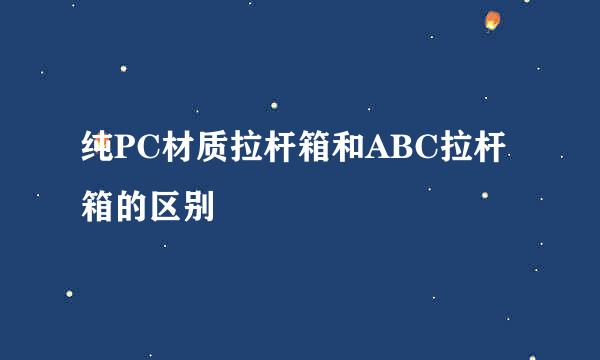 纯PC材质拉杆箱和ABC拉杆箱的区别