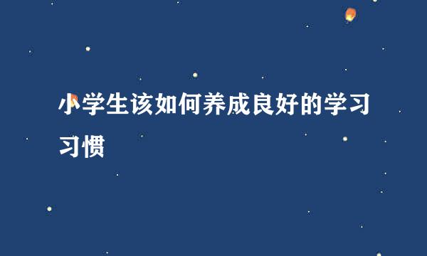 小学生该如何养成良好的学习习惯