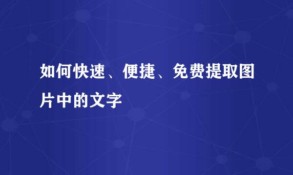 如何快速、便捷、免费提取图片中的文字