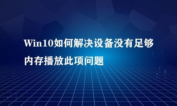 Win10如何解决设备没有足够内存播放此项问题