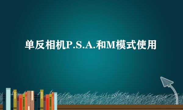 单反相机P.S.A.和M模式使用