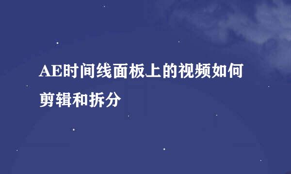 AE时间线面板上的视频如何剪辑和拆分