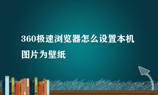 360极速浏览器怎么设置本机图片为壁纸