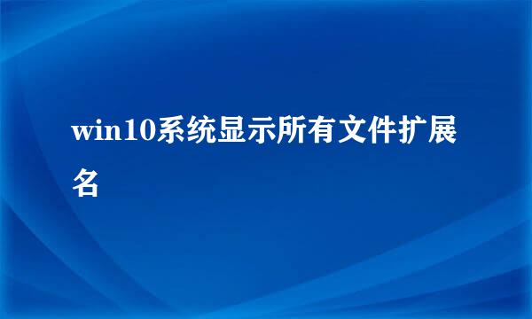 win10系统显示所有文件扩展名