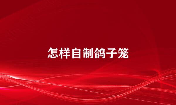 怎样自制鸽子笼