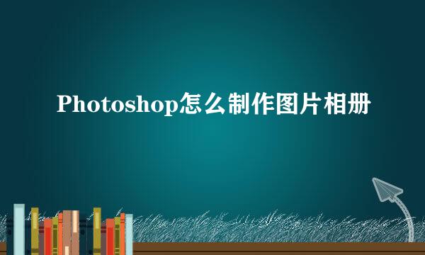 Photoshop怎么制作图片相册