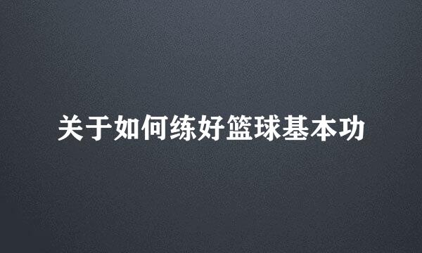 关于如何练好篮球基本功