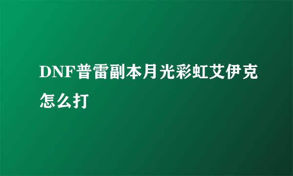 DNF普雷副本月光彩虹艾伊克怎么打