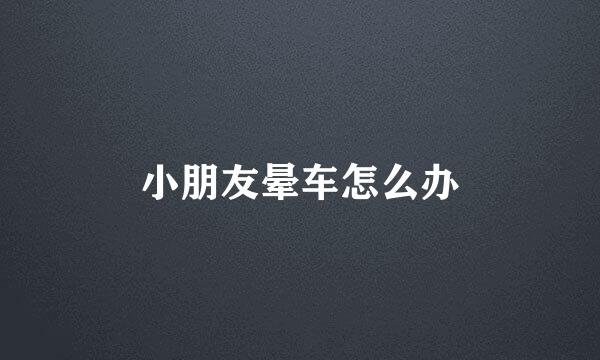 小朋友晕车怎么办
